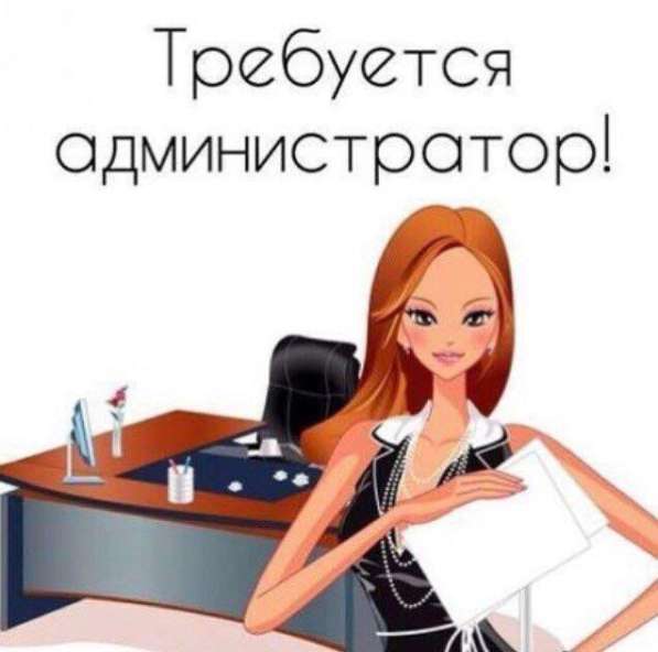 Срочно! Требуется администратор, высокая ЗП! в