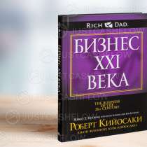 В ПРОКАТ. Бизнес 21 XXI века. Все книги Кийосаки Астана. Жми, в г.Астана