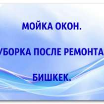 МОЙКА ОКОН. УБОРКА ПОСЛЕ РЕМОНТА 0777 03 81 45, в г.Бишкек
